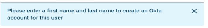 Prompt that will display if requested user's email address does not match to an existing Okta account: "Please enter a first name and a last name to create an Okta account for this user."